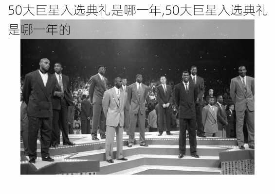 50大巨星入选典礼是哪一年,50大巨星入选典礼是哪一年的