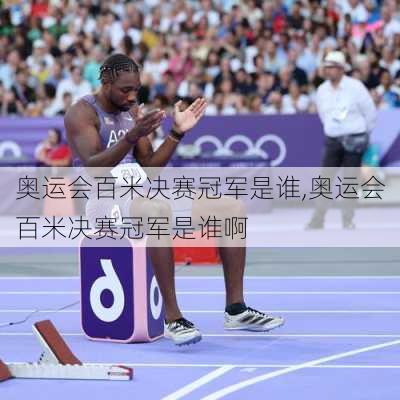 奥运会百米决赛冠军是谁,奥运会百米决赛冠军是谁啊