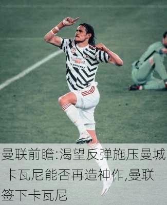 曼联前瞻:渴望反弹施压曼城 卡瓦尼能否再造神作,曼联签下卡瓦尼