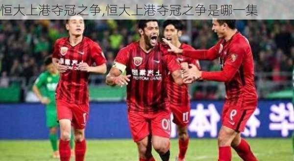 恒大上港夺冠之争,恒大上港夺冠之争是哪一集