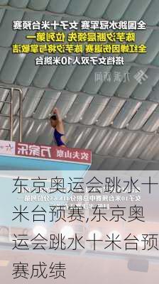 东京奥运会跳水十米台预赛,东京奥运会跳水十米台预赛成绩