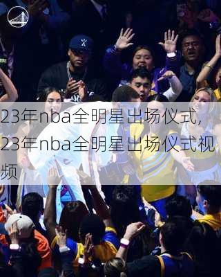 23年nba全明星出场仪式,23年nba全明星出场仪式视频