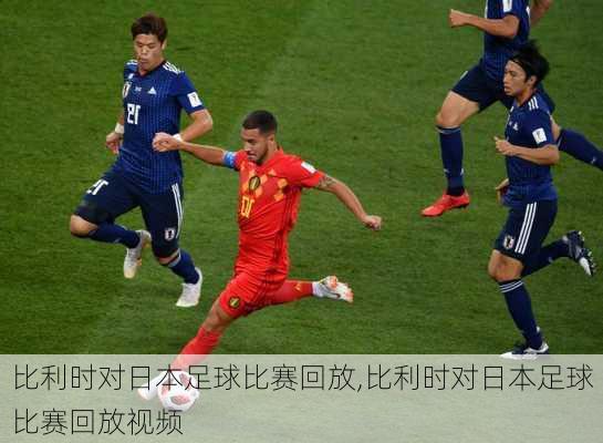 比利时对日本足球比赛回放,比利时对日本足球比赛回放视频