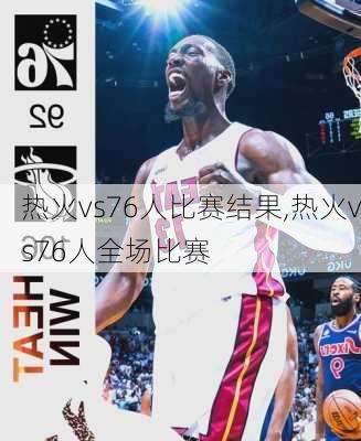 热火vs76人比赛结果,热火vs76人全场比赛