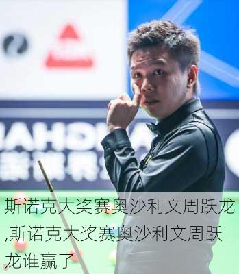 斯诺克大奖赛奥沙利文周跃龙,斯诺克大奖赛奥沙利文周跃龙谁赢了