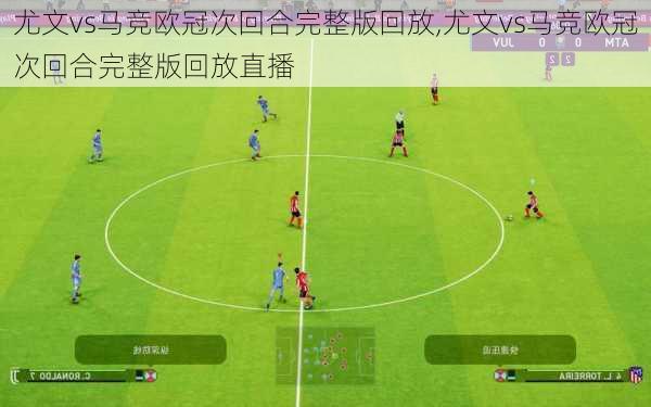 尤文vs马竞欧冠次回合完整版回放,尤文vs马竞欧冠次回合完整版回放直播