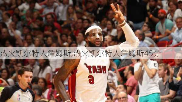 热火凯尔特人詹姆斯,热火凯尔特人詹姆斯45分