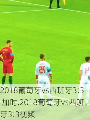 2018葡萄牙vs西班牙3:3 加时,2018葡萄牙vs西班牙3:3视频
