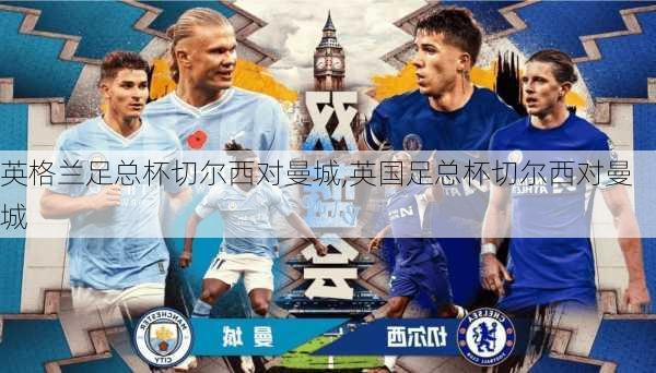 英格兰足总杯切尔西对曼城,英国足总杯切尔西对曼城