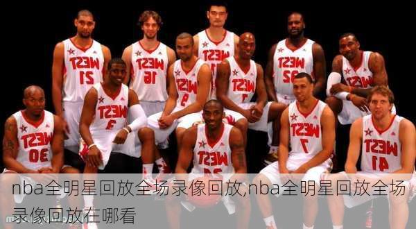 nba全明星回放全场录像回放,nba全明星回放全场录像回放在哪看