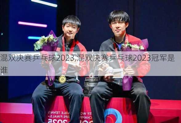 混双决赛乒乓球2023,混双决赛乒乓球2023冠军是谁
