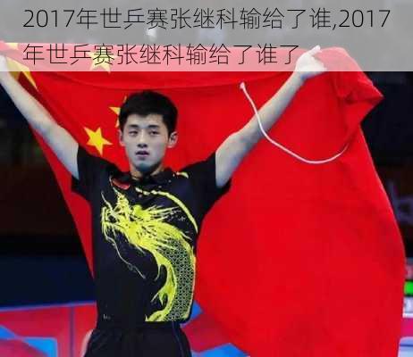 2017年世乒赛张继科输给了谁,2017年世乒赛张继科输给了谁了