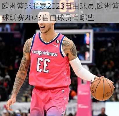 欧洲篮球联赛2023自由球员,欧洲篮球联赛2023自由球员有哪些