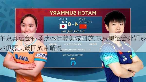 东京奥运会孙颖莎vs伊藤美诚回放,东京奥运会孙颖莎vs伊藤美诚回放带解说
