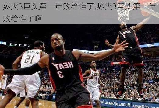 热火3巨头第一年败给谁了,热火3巨头第一年败给谁了啊