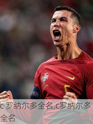 c 罗纳尔多全名,c罗纳尔多全名