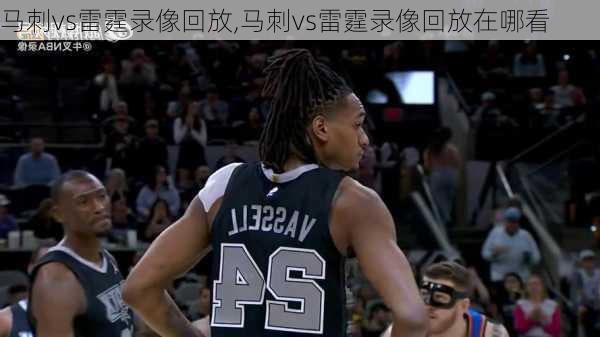 马刺vs雷霆录像回放,马刺vs雷霆录像回放在哪看