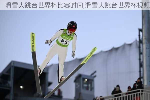 滑雪大跳台世界杯比赛时间,滑雪大跳台世界杯视频