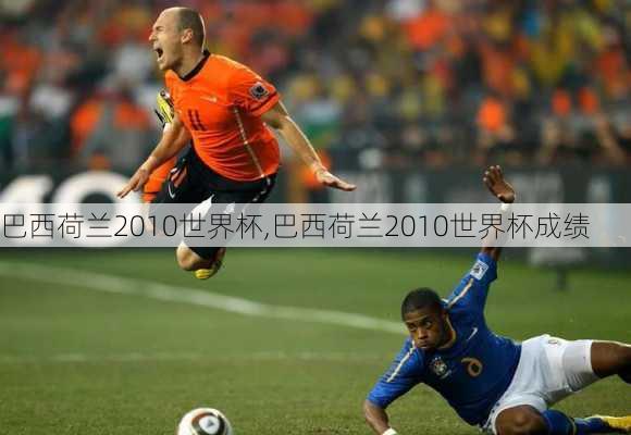 巴西荷兰2010世界杯,巴西荷兰2010世界杯成绩