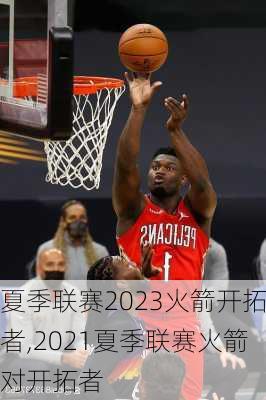 夏季联赛2023火箭开拓者,2021夏季联赛火箭对开拓者