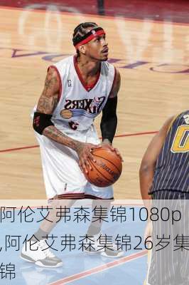 阿伦艾弗森集锦1080p,阿伦艾弗森集锦26岁集锦