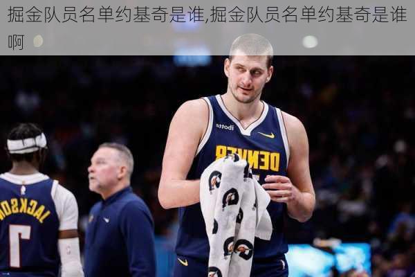 掘金队员名单约基奇是谁,掘金队员名单约基奇是谁啊