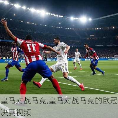 皇马对战马竞,皇马对战马竞的欧冠决赛视频
