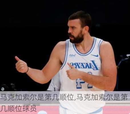 马克加索尔是第几顺位,马克加索尔是第几顺位球员