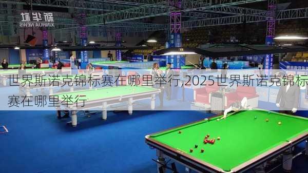 世界斯诺克锦标赛在哪里举行,2025世界斯诺克锦标赛在哪里举行
