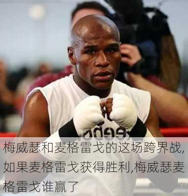 梅威瑟和麦格雷戈的这场跨界战,如果麦格雷戈获得胜利,梅威瑟麦格雷戈谁赢了