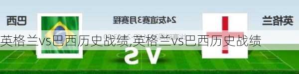 英格兰vs巴西历史战绩,英格兰vs巴西历史战绩