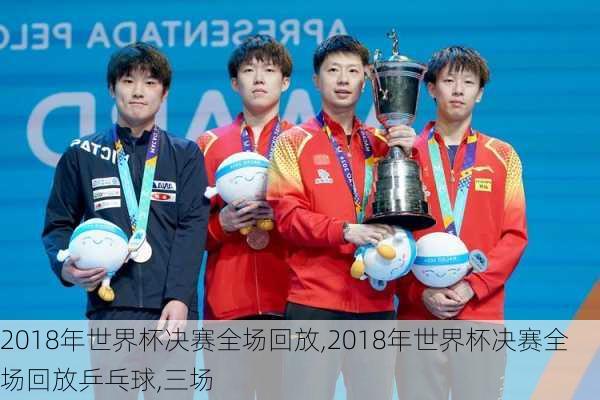 2018年世界杯决赛全场回放,2018年世界杯决赛全场回放乒乓球,三场
