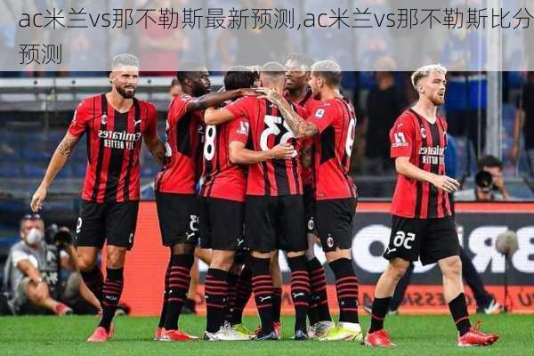 ac米兰vs那不勒斯最新预测,ac米兰vs那不勒斯比分预测