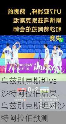 乌兹别克斯坦vs沙特阿拉伯结果,乌兹别克斯坦对沙特阿拉伯预测
