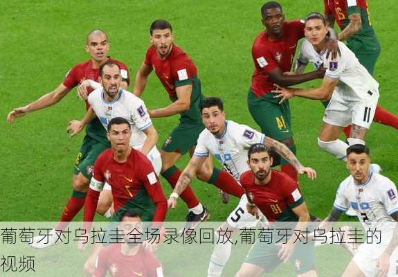 葡萄牙对乌拉圭全场录像回放,葡萄牙对乌拉圭的视频