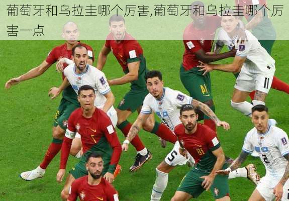 葡萄牙和乌拉圭哪个厉害,葡萄牙和乌拉圭哪个厉害一点
