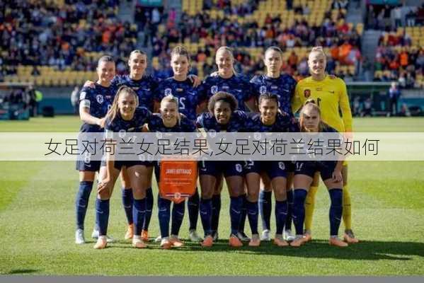 女足对荷兰女足结果,女足对荷兰结果如何