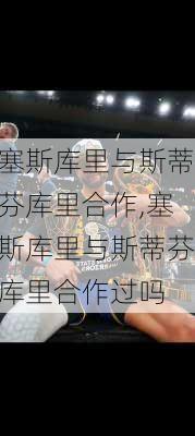 塞斯库里与斯蒂芬库里合作,塞斯库里与斯蒂芬库里合作过吗