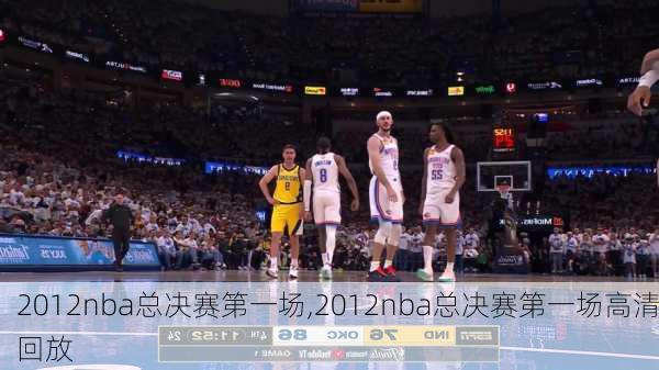 2012nba总决赛第一场,2012nba总决赛第一场高清回放