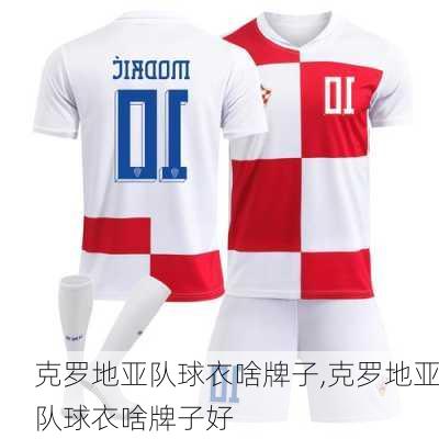 克罗地亚队球衣啥牌子,克罗地亚队球衣啥牌子好