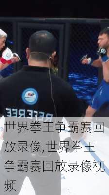 世界拳王争霸赛回放录像,世界拳王争霸赛回放录像视频