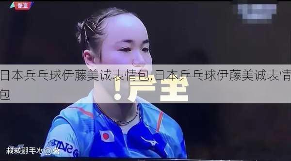 日本兵乓球伊藤美诚表情包,日本乒乓球伊藤美诚表情包