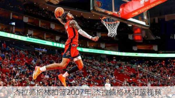 杰拉德格林扣篮2007年,杰拉德格林扣篮视频
