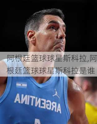 阿根廷篮球球星斯科拉,阿根廷篮球球星斯科拉是谁