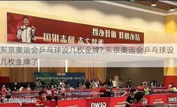 东京奥运会乒乓球设几枚金牌?,东京奥运会乒乓球设几枚金牌了