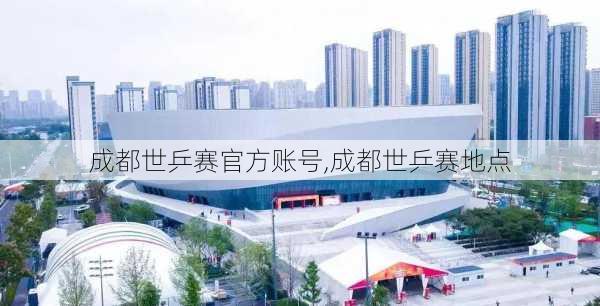 成都世乒赛官方账号,成都世乒赛地点