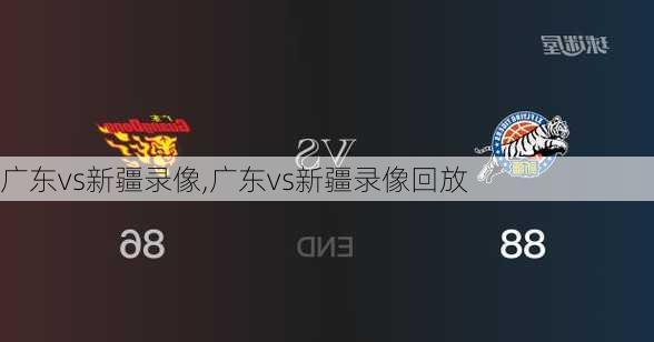 广东vs新疆录像,广东vs新疆录像回放