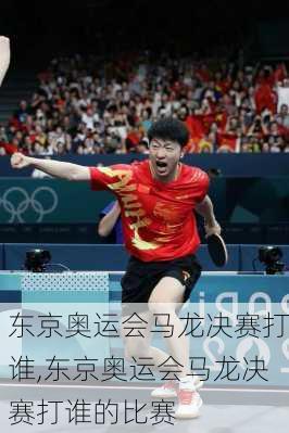 东京奥运会马龙决赛打谁,东京奥运会马龙决赛打谁的比赛