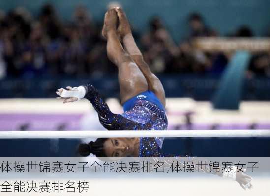 体操世锦赛女子全能决赛排名,体操世锦赛女子全能决赛排名榜