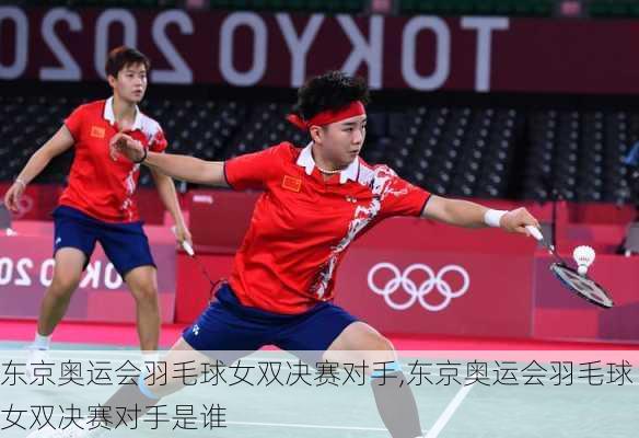 东京奥运会羽毛球女双决赛对手,东京奥运会羽毛球女双决赛对手是谁